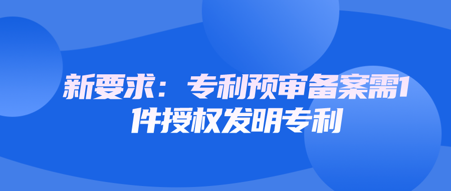 新要求：專(zhuān)利預(yù)審備案需1件授權(quán)發(fā)明專(zhuān)利