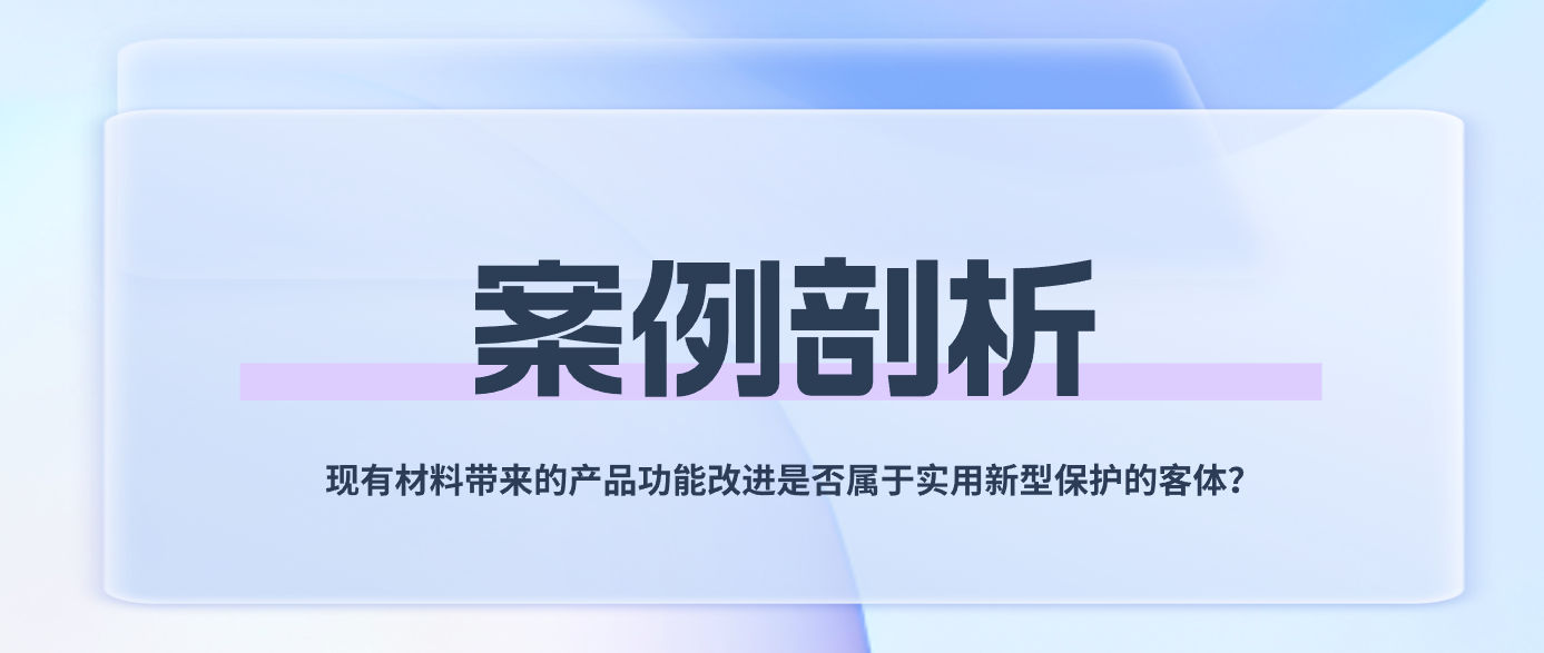 案例剖析——現(xiàn)有材料帶來(lái)的產(chǎn)品功能改進(jìn)是否屬于實(shí)用新型保護(hù)的客體？