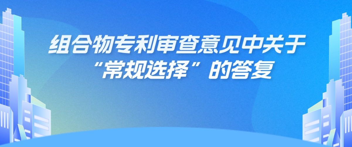 組合物專利審查意見(jiàn)中關(guān)于“常規(guī)選擇”的答復(fù)