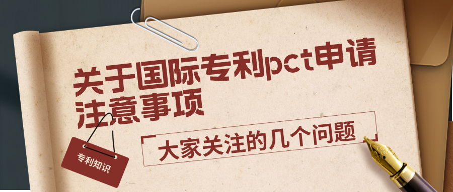 關(guān)于國際專利pct申請注意事項，大家關(guān)注的幾個問題