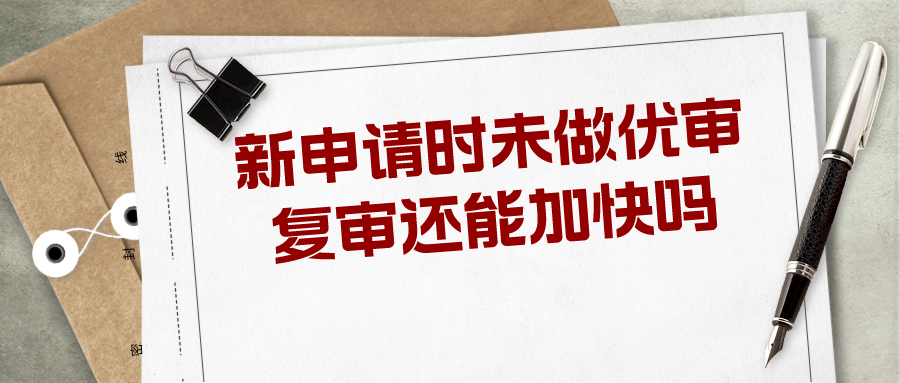 新申請時未做優(yōu)審，復審還能加快嗎