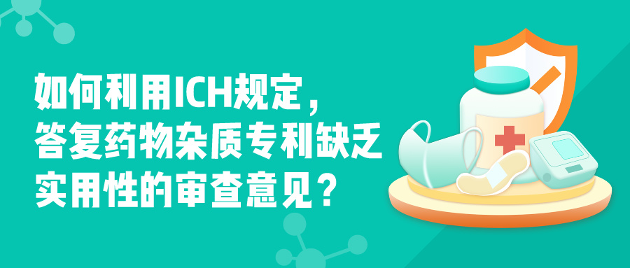 如何利用ICH規(guī)定，答復(fù)藥物雜質(zhì)專利缺乏實(shí)用性的審查意見？
