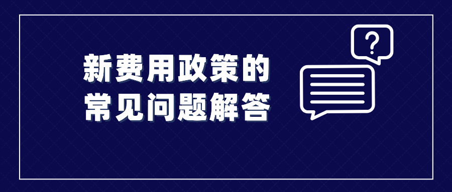 收藏！涉及新費用政策的常見問題解答