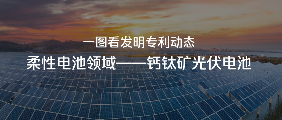 一圖看發(fā)明專利動(dòng)態(tài)｜柔性電池領(lǐng)域——鈣鈦礦光伏電池
