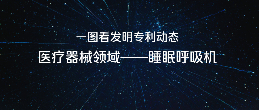 一圖看發(fā)明專利動態(tài)｜醫(yī)療器械領(lǐng)域——睡眠呼吸機(jī)