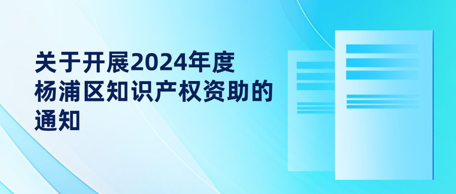 關(guān)于開(kāi)展2024年度楊浦區(qū)知識(shí)產(chǎn)權(quán)資助的通知