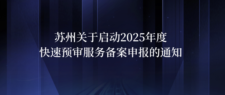 蘇州關(guān)于啟動(dòng)2025年度快速預(yù)審服務(wù)備案申報(bào)的通知